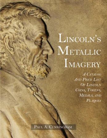 Lincoln's Metallic Imagery: A Catalog and Price List of Lincoln Coins, Tokens, Medals, and Plaques